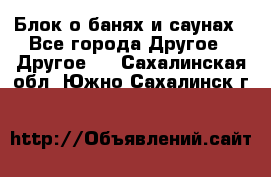 Блок о банях и саунах - Все города Другое » Другое   . Сахалинская обл.,Южно-Сахалинск г.